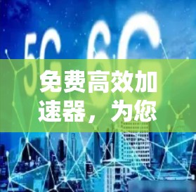 免费高效加速器，为您的网络速度保驾护航