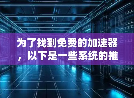 为了找到免费的加速器，以下是一些系统的推荐和方法