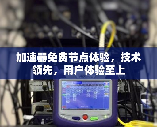 加速器免费节点体验，技术领先，用户体验至上
