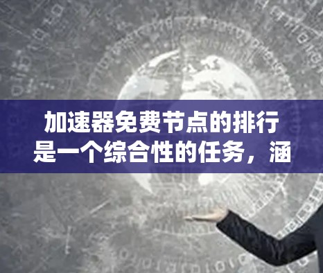 加速器免费节点的排行是一个综合性的任务，涵盖了多个方面，需要系统地进行分析和比较。以下是一些关键点，帮助您理解和选择合适的加速器