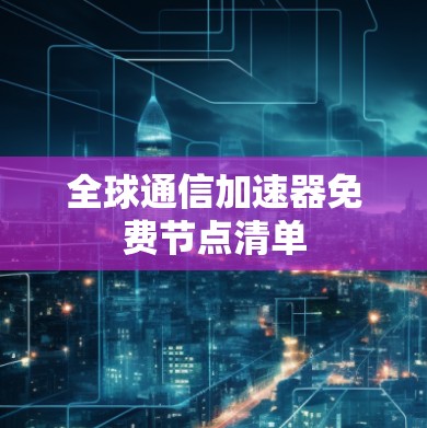 全球通信加速器免费节点清单