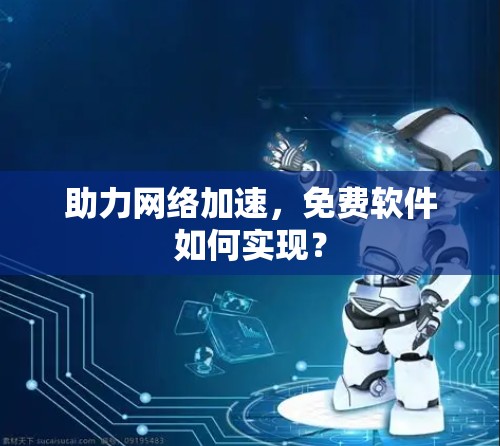 助力网络加速，免费软件如何实现？