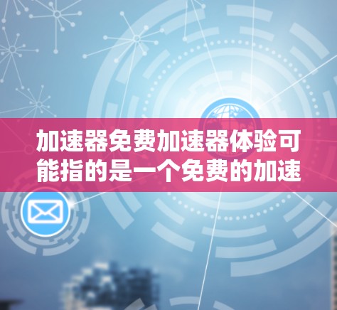 加速器免费加速器体验可能指的是一个免费的加速工具，能够帮助用户提升移动设备的性能。以下是对这一概念的详细分析