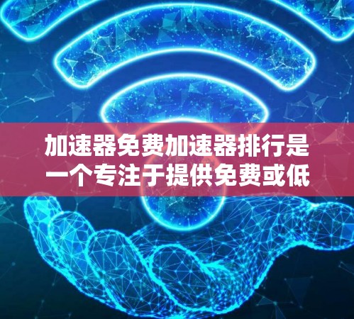 加速器免费加速器排行是一个专注于提供免费或低费用交通工具推荐的网站，旨在帮助用户在经济有限的情况下找到最合适的交通工具。以下是对这一概念的详细分析