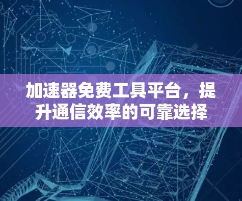 加速器免费工具平台，提升通信效率的可靠选择