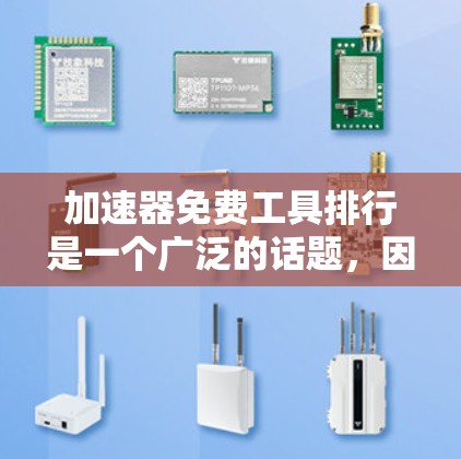 加速器免费工具排行是一个广泛的话题，因为它涉及到在多个平台和应用中下载高速、无插件的软件。以下是一些常见的免费加速器工具，以及它们的特点和适用场景，帮助你选择适合自己的工具
