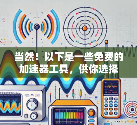 当然！以下是一些免费的加速器工具，供你选择