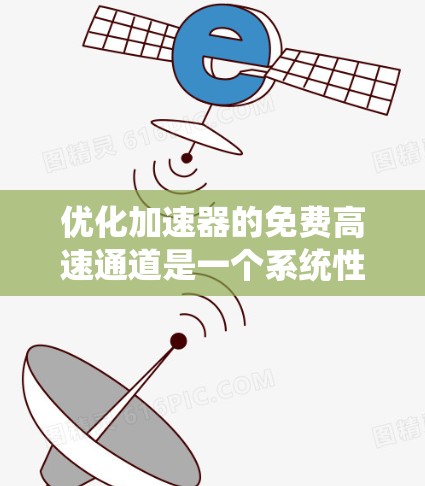 优化加速器的免费高速通道是一个系统性的过程，需要综合考虑多个因素，才能达到最佳效果。以下是一些优化的步骤和建议
