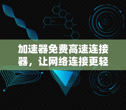 加速器免费高速连接器，让网络连接更轻松