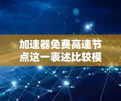 加速器免费高速节点这一表述比较模糊，可能需要结合具体的上下文来理解。以下是一些可能的解释和建议