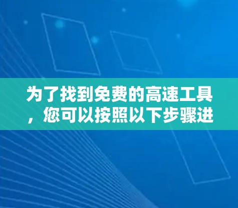 为了找到免费的高速工具，您可以按照以下步骤进行