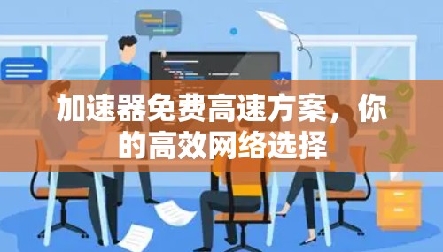 加速器免费高速方案，你的高效网络选择
