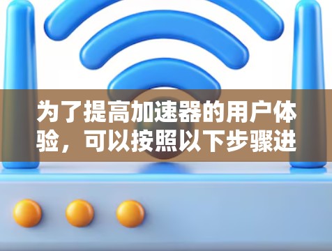 为了提高加速器的用户体验，可以按照以下步骤进行优化