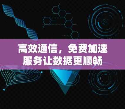 高效通信，免费加速服务让数据更顺畅