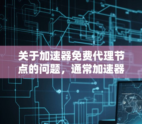 关于加速器免费代理节点的问题，通常加速器都是基于付费服务的。以下是一些常见的原因和解决方案
