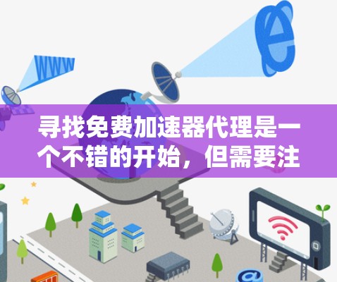 寻找免费加速器代理是一个不错的开始，但需要注意的是，免费的加速器可能无法满足所有需求，或者可能有广告问题。以下是一些建议和步骤，帮助你找到适合的加速器