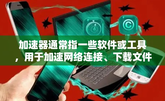 加速器通常指一些软件或工具，用于加速网络连接、下载文件或进行其他操作。关于免费版的功能介绍，通常包括以下几个方面