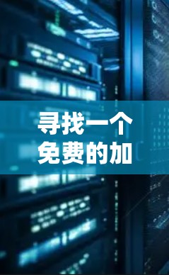 寻找一个免费的加速器APP，可以按照以下步骤进行