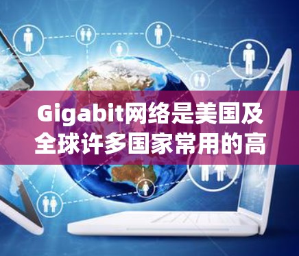 Gigabit网络是美国及全球许多国家常用的高速网络服务，以每秒1兆比特的速度传输数据，比普通以太网快1倍。以下是对Gigabit网络连接服务的详细信息