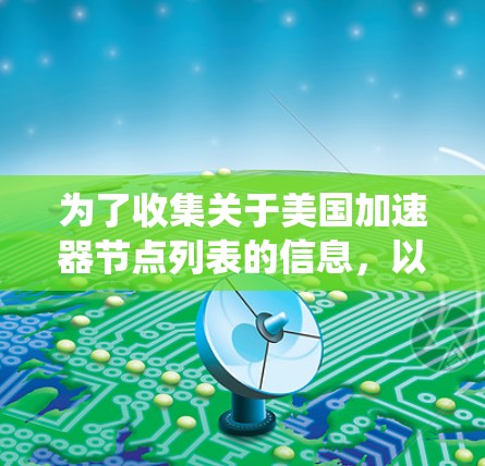 为了收集关于美国加速器节点列表的信息，以下是一个系统化的步骤和总结