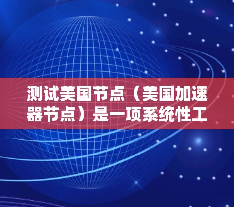 测试美国节点（美国加速器节点）是一项系统性工程，旨在确保加速器实验室的设备正常运行，提高测试效率和安全性。以下是对测试过程的详细步骤