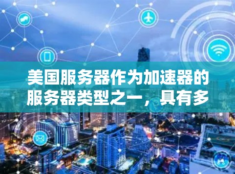 美国服务器作为加速器的服务器类型之一，具有多种优势和用途，以下是关于美国服务器的详细信息