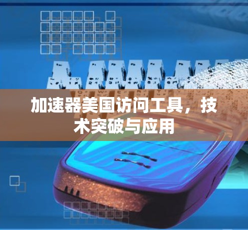 加速器美国访问工具，技术突破与应用