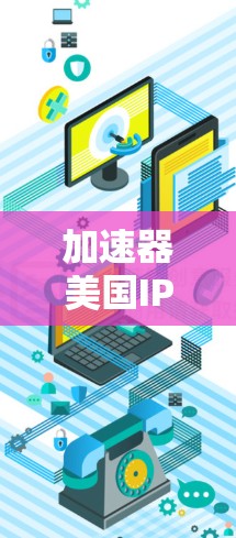 加速器美国IP节点，技术革新助力高效通信