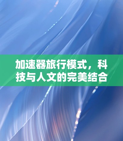 加速器旅行模式，科技与人文的完美结合
