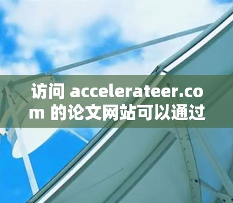 访问 accelerateer.com 的论文网站可以通过以下步骤进行