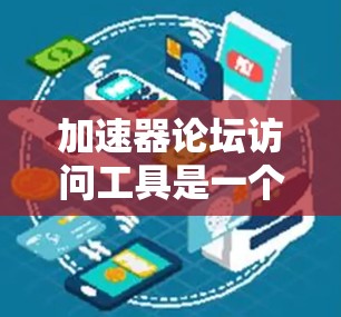加速器论坛访问工具是一个用于加速网络连接的工具，主要用于访问加速论坛。以下是使用该工具的步骤