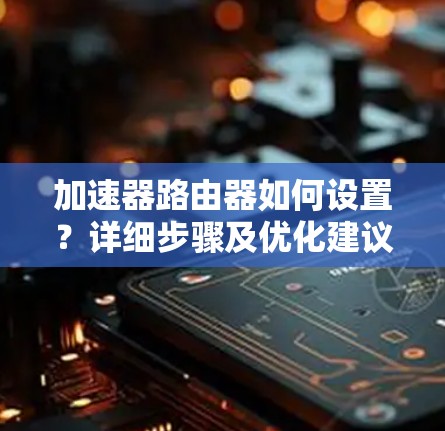 加速器路由器如何设置？详细步骤及优化建议