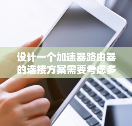 设计一个加速器路由器的连接方案需要考虑多个因素，以下是一个系统化的解决方案