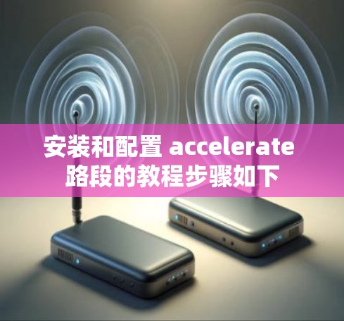 安装和配置 accelerate 路段的教程步骤如下