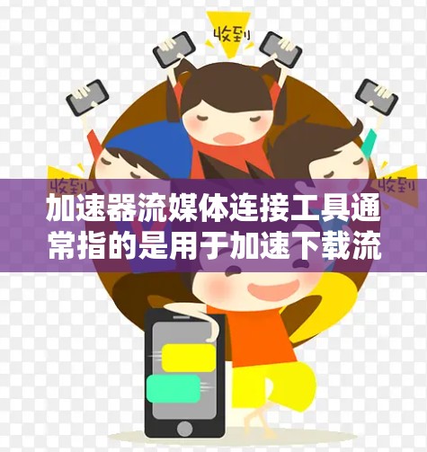 加速器流媒体连接工具通常指的是用于加速下载流媒体或连接流媒体设备的软件工具。以下是一些可能的加速器流媒体连接工具，供您参考