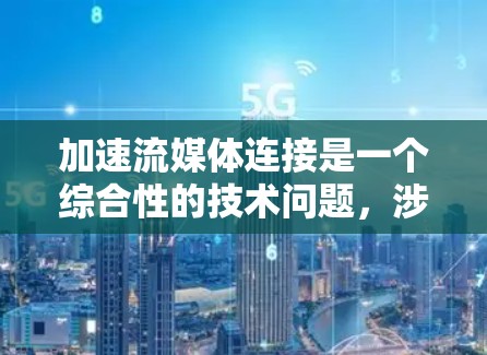 加速流媒体连接是一个综合性的技术问题，涉及网络、硬件和软件等多个方面。以下是逐步的解决方案