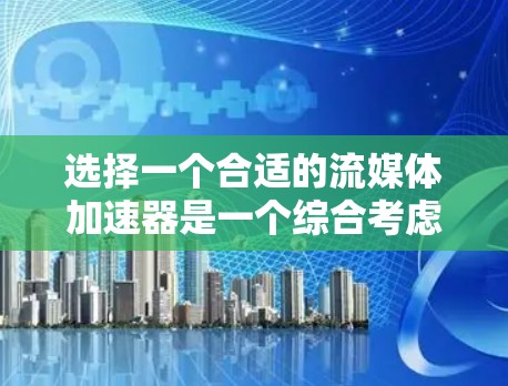 选择一个合适的流媒体加速器是一个综合考虑需求、性能和预算的问题。以下是一个有条理的步骤指南，帮助你做出明智的选择