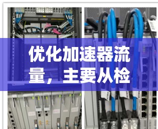优化加速器流量，主要从检测问题、调整优化步骤和持续测试入手。以下是系统化的步骤指南