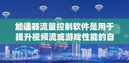 加速器流量控制软件是用于提升视频流或游戏性能的自动调整工具，结合流量控制功能，确保数据传输效率。以下是对其功能、工作原理、问题解决、开发背景、配置设置、用户界面、适用性以及优缺点的系统介绍