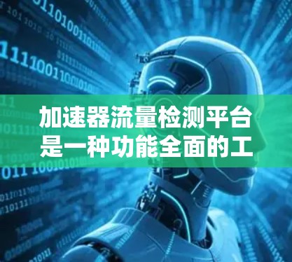 加速器流量检测平台是一种功能全面的工具，旨在帮助网站实时监控和优化流量。以下是对该平台的详细总结