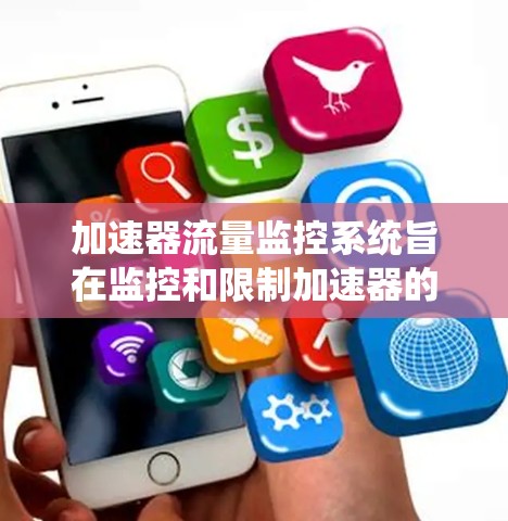 加速器流量监控系统旨在监控和限制加速器的流量，以优化服务器性能。以下是详细的了解和建议