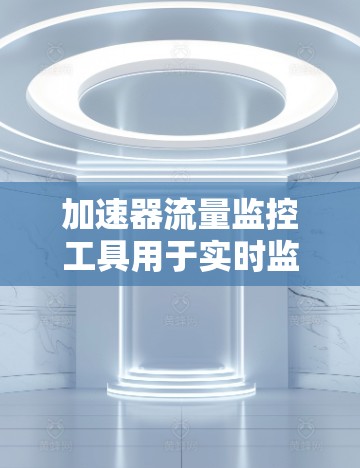 加速器流量监控工具用于实时监控计算资源的流量，帮助优化资源分配。以下是详细的步骤指南