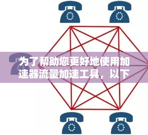 为了帮助您更好地使用加速器流量加速工具，以下是分步骤的指南