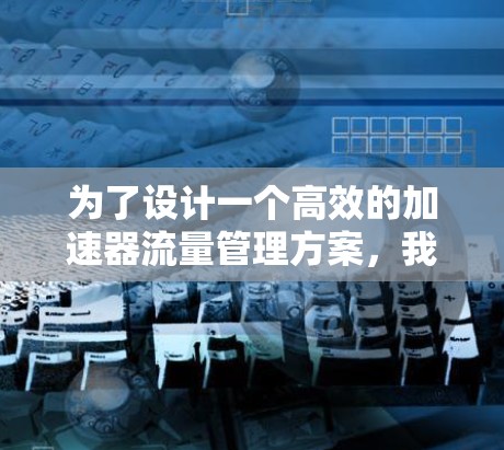 为了设计一个高效的加速器流量管理方案，我们可以按照以下步骤进行