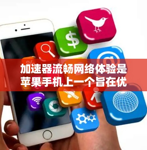 加速器流畅网络体验是苹果手机上一个旨在优化网络连接的工具，旨在提升数据传输速度和用户体验。以下是关于该工具的详细说明