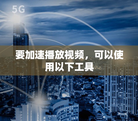 要加速播放视频，可以使用以下工具