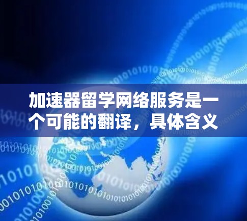 加速器留学网络服务是一个可能的翻译，具体含义取决于上下文。这里列出几种可能的解释和分析