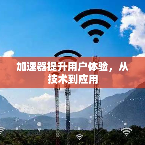 加速器提升用户体验，从技术到应用