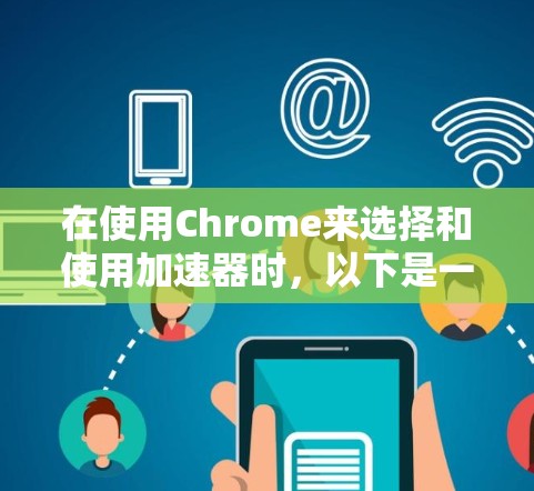 在使用Chrome来选择和使用加速器时，以下是一个清晰的步骤指南