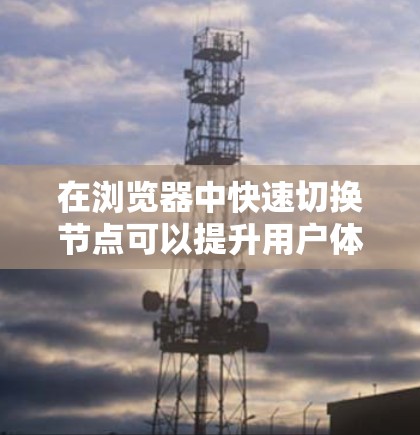 在浏览器中快速切换节点可以提升用户体验，以下是对如何在加速器中实现节点切换的详细指南